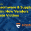 Ransomware & Supply Chain: How Vendors Create Victims